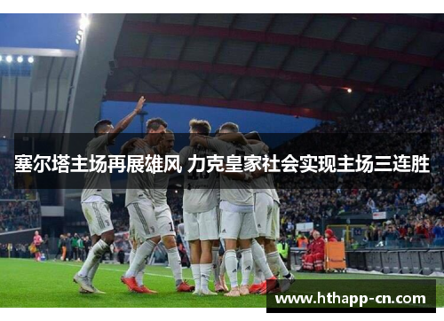 塞尔塔主场再展雄风 力克皇家社会实现主场三连胜
