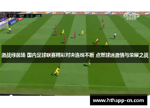 激战绿茵场 国内足球联赛精彩对决连绵不断 点燃球迷激情与荣耀之战