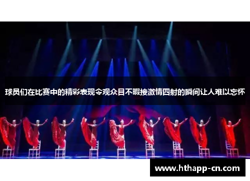 球员们在比赛中的精彩表现令观众目不暇接激情四射的瞬间让人难以忘怀