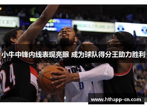 小牛中锋内线表现亮眼 成为球队得分王助力胜利