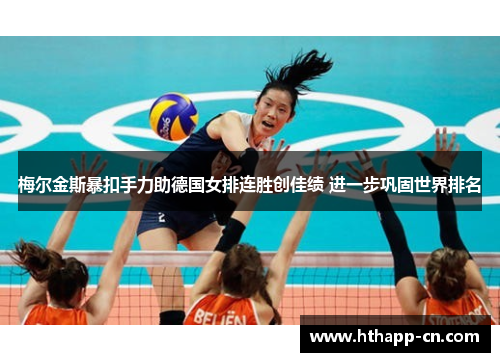 梅尔金斯暴扣手力助德国女排连胜创佳绩 进一步巩固世界排名